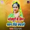 About Bhojpuri Ke King Pawan Singh Kahale Song